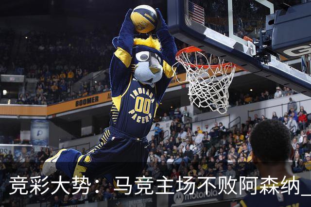 竞彩大势：马竞主场不败阿森纳 里斯本有望大胜